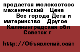 продается молокоотсос механический › Цена ­ 1 500 - Все города Дети и материнство » Другое   . Калининградская обл.,Советск г.